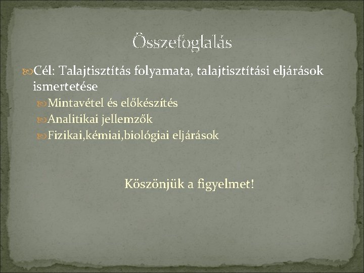 Összefoglalás Cél: Talajtisztítás folyamata, talajtisztítási eljárások ismertetése Mintavétel és előkészítés Analitikai jellemzők Fizikai, kémiai,