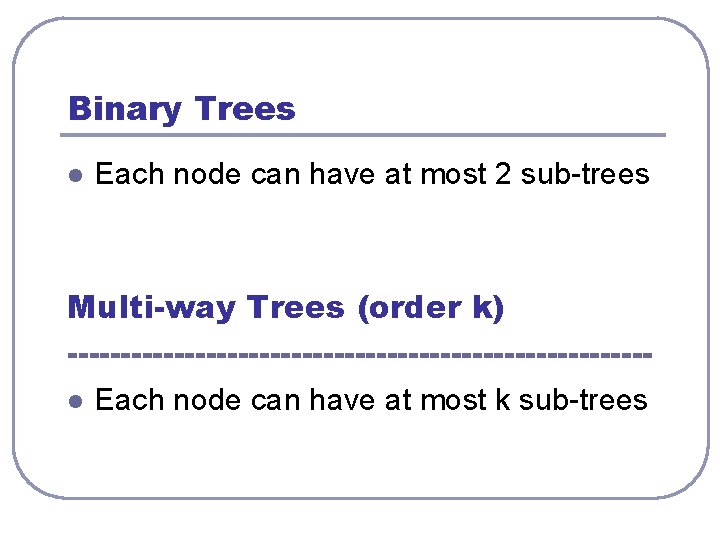 Binary Trees l Each node can have at most 2 sub-trees Multi-way Trees (order