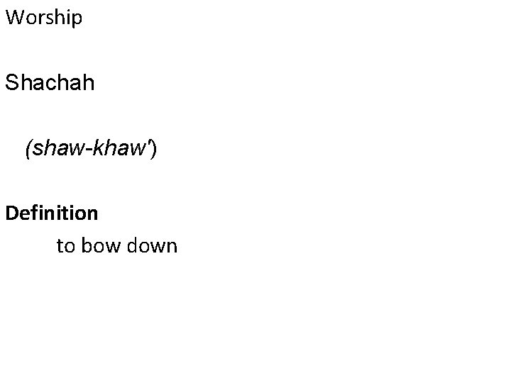Worship Shachah (shaw-khaw') Definition to bow down 