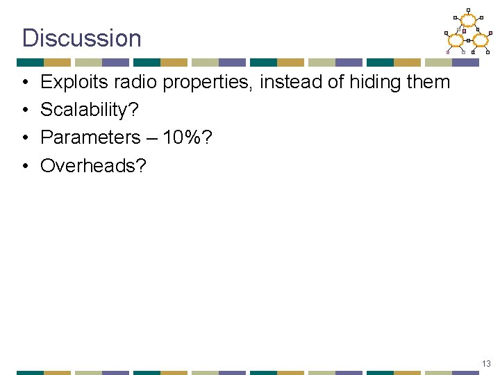Discussion • • Exploits radio properties, instead of hiding them Scalability? Parameters – 10%?