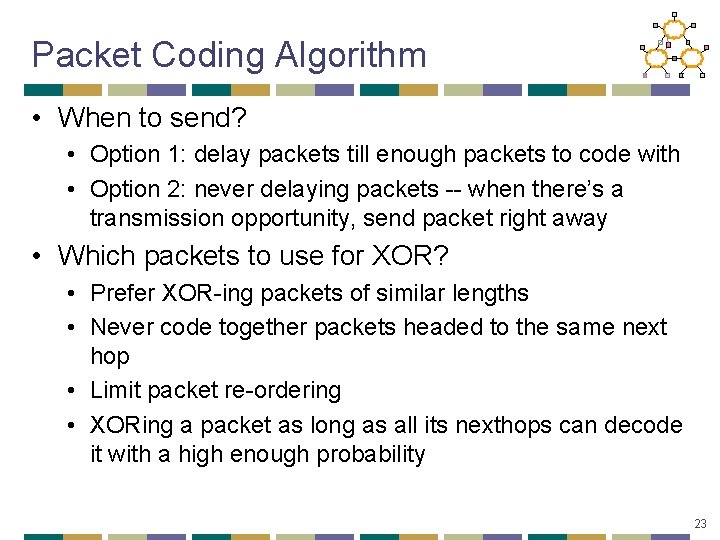 Packet Coding Algorithm • When to send? • Option 1: delay packets till enough