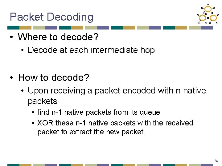 Packet Decoding • Where to decode? • Decode at each intermediate hop • How