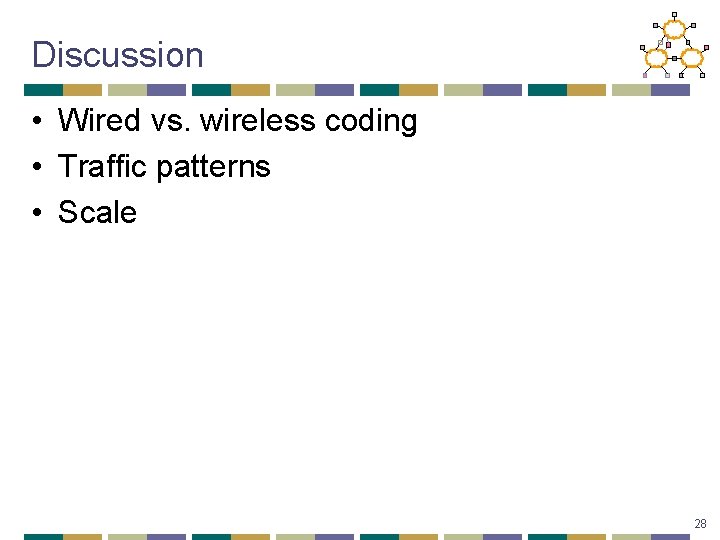 Discussion • Wired vs. wireless coding • Traffic patterns • Scale 28 