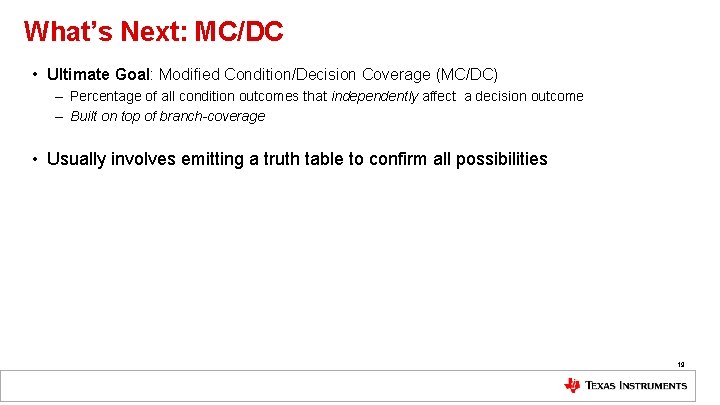 What’s Next: MC/DC • Ultimate Goal: Modified Condition/Decision Coverage (MC/DC) – Percentage of all