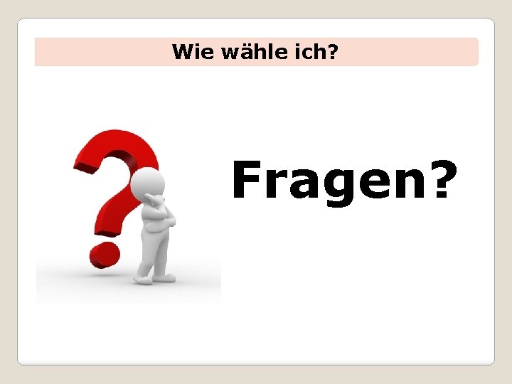 Wie wähle ich? Fragen? 