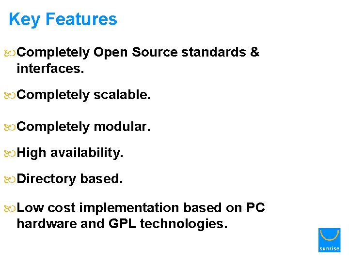 Key Features Completely Open Source standards & interfaces. Completely scalable. Completely modular. High availability.