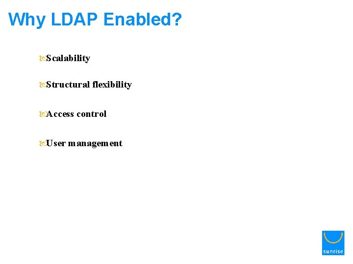 Why LDAP Enabled? Scalability Structural flexibility Access control User management 