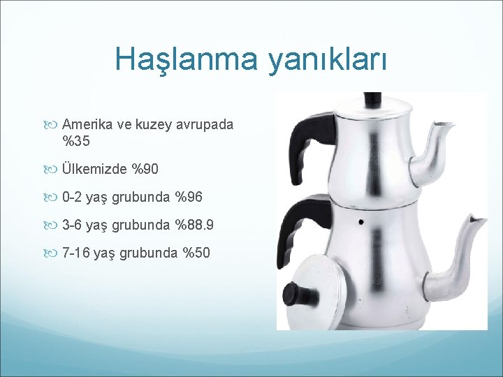 Haşlanma yanıkları Amerika ve kuzey avrupada %35 Ülkemizde %90 0 -2 yaş grubunda %96