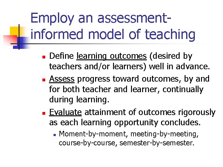 Employ an assessmentinformed model of teaching n n n Define learning outcomes (desired by