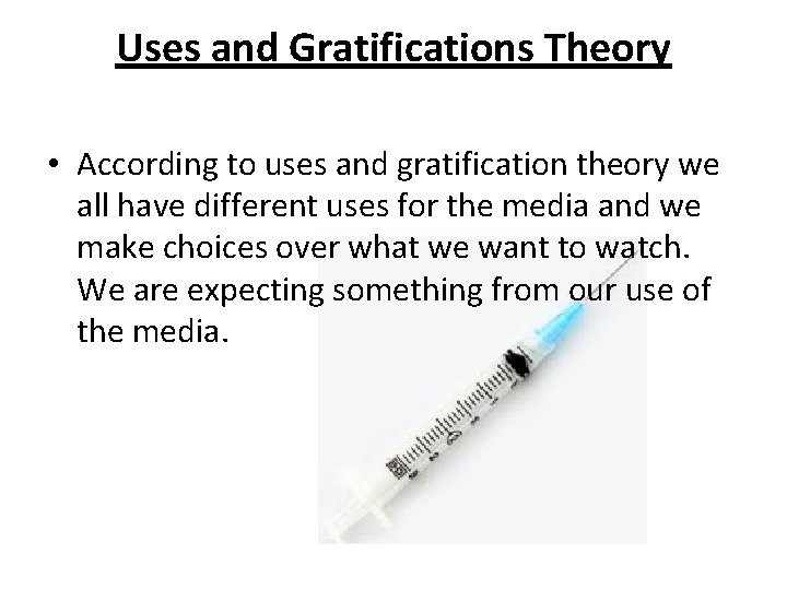 Uses and Gratifications Theory • According to uses and gratification theory we all have