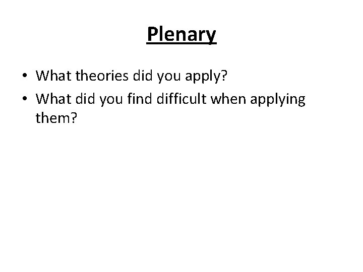 Plenary • What theories did you apply? • What did you find difficult when