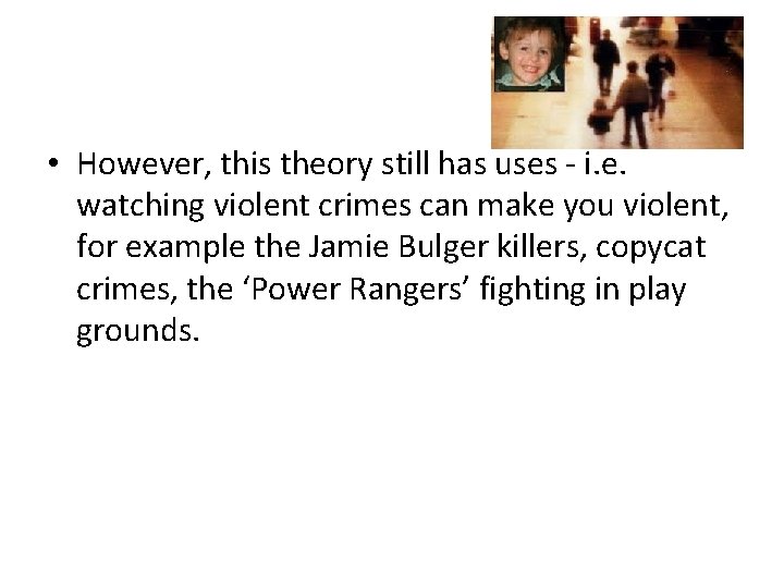  • However, this theory still has uses - i. e. watching violent crimes