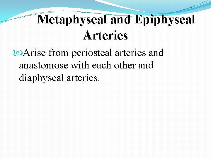 Metaphyseal and Epiphyseal Arteries Arise from periosteal arteries and anastomose with each other and
