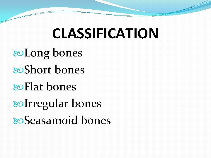 CLASSIFICATION Long bones Short bones Flat bones Irregular bones Seasamoid bones 