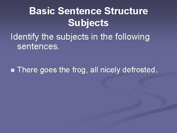 Basic Sentence Structure Subjects Identify the subjects in the following sentences. n There goes