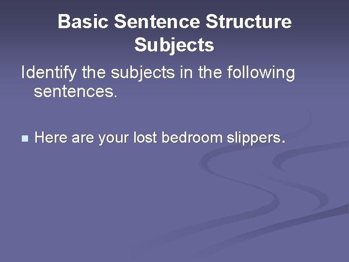 Basic Sentence Structure Subjects Identify the subjects in the following sentences. n Here are