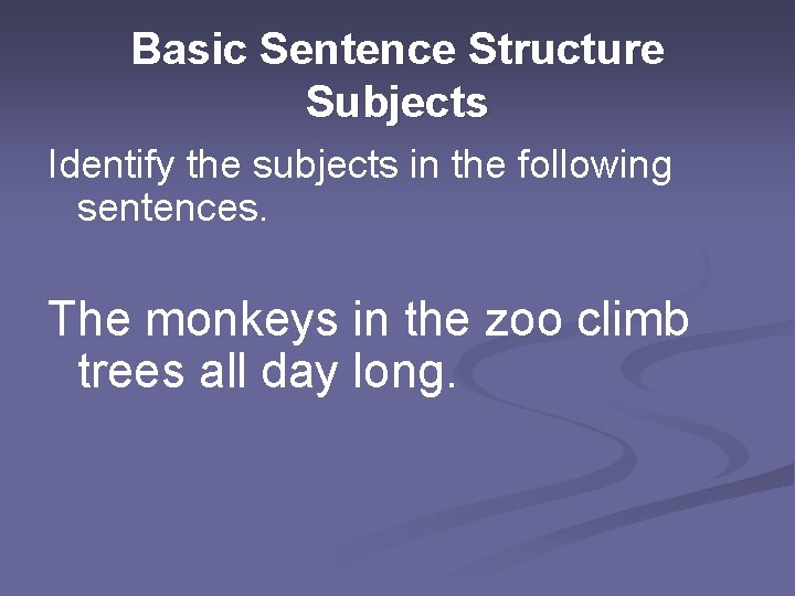 Basic Sentence Structure Subjects Identify the subjects in the following sentences. The monkeys in