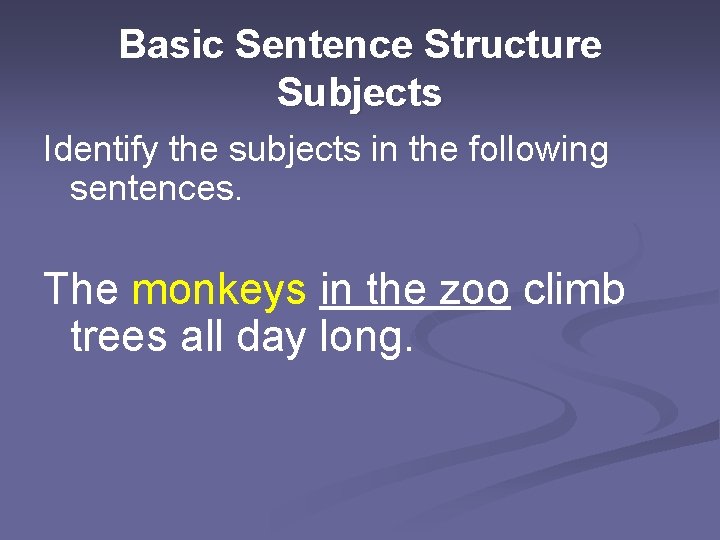 Basic Sentence Structure Subjects Identify the subjects in the following sentences. The monkeys in