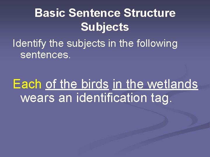 Basic Sentence Structure Subjects Identify the subjects in the following sentences. Each of the