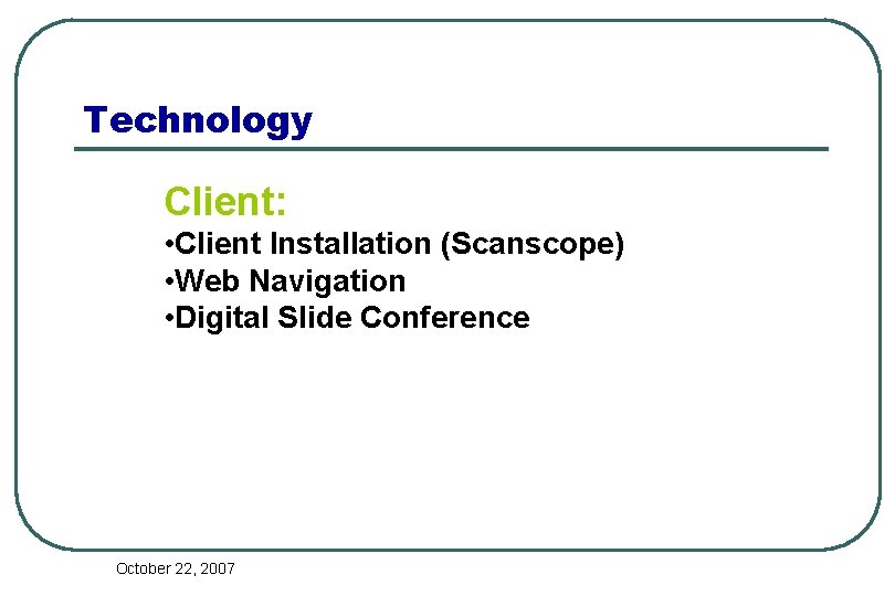 Technology Client: • Client Installation (Scanscope) • Web Navigation • Digital Slide Conference October