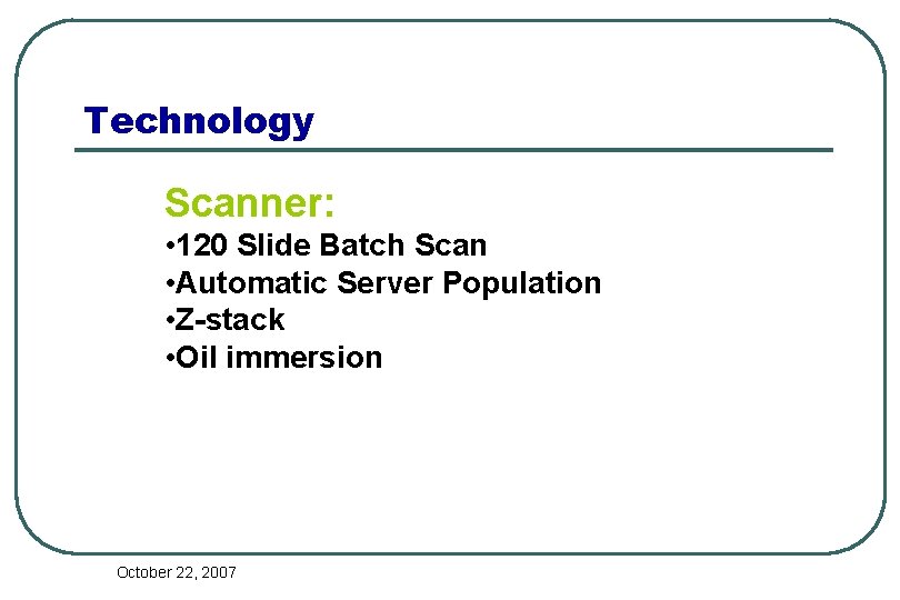 Technology Scanner: • 120 Slide Batch Scan • Automatic Server Population • Z-stack •