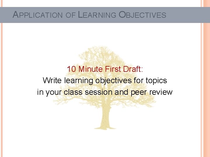APPLICATION OF LEARNING OBJECTIVES 10 Minute First Draft: Write learning objectives for topics in