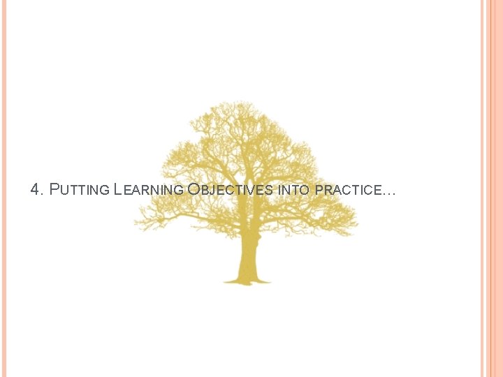 4. PUTTING LEARNING OBJECTIVES INTO PRACTICE… 