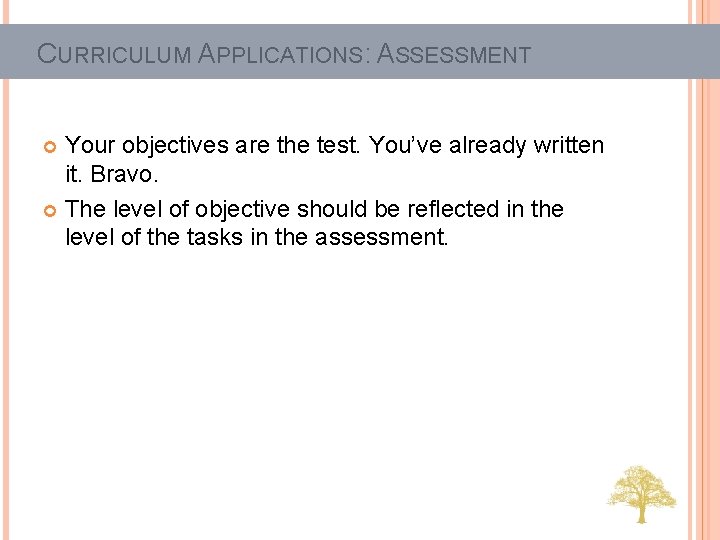 CURRICULUM APPLICATIONS: ASSESSMENT Your objectives are the test. You’ve already written it. Bravo. The