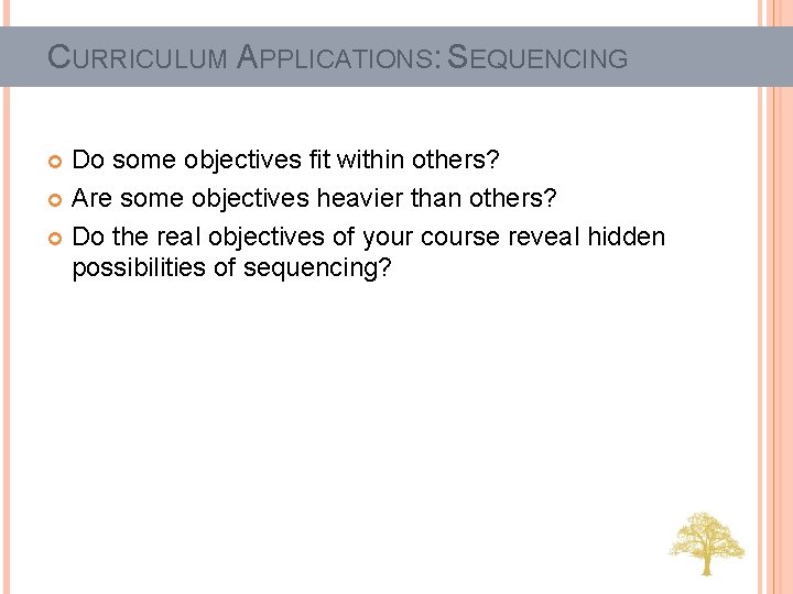 CURRICULUM APPLICATIONS: SEQUENCING Do some objectives fit within others? Are some objectives heavier than