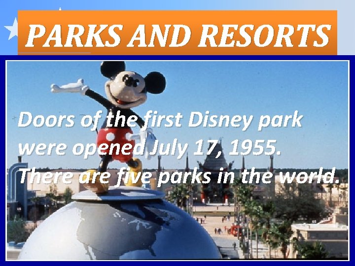 PARKS AND RESORTS Doors of the first Disney park were opened July 17, 1955.