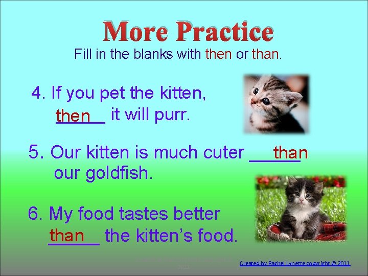 More Practice Fill in the blanks with then or than. 4. If you pet