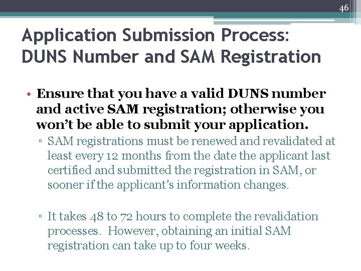 46 Application Submission Process: DUNS Number and SAM Registration • Ensure that you have