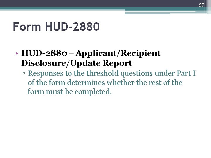 57 Form HUD-2880 • HUD-2880 – Applicant/Recipient Disclosure/Update Report ▫ Responses to the threshold