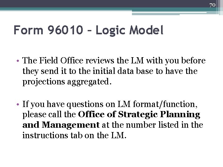 70 Form 96010 – Logic Model • The Field Office reviews the LM with