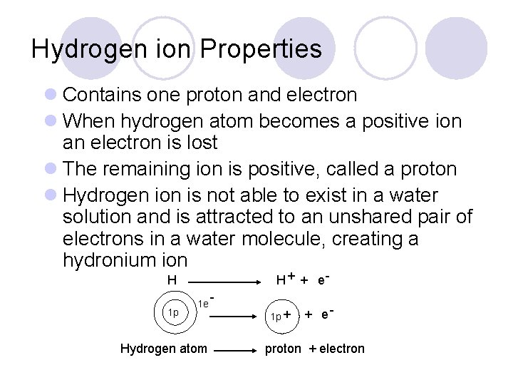 Hydrogen ion Properties l Contains one proton and electron l When hydrogen atom becomes