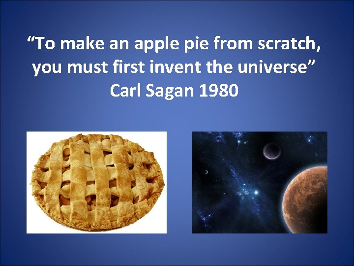 “To make an apple pie from scratch, you must first invent the universe” Carl