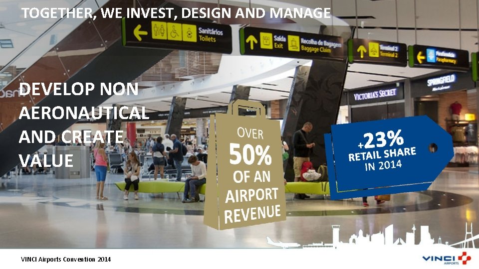 TOGETHER, WE INVEST, DESIGN AND MANAGE DEVELOP NON AERONAUTICAL AND CREATE VALUE VINCI Airports