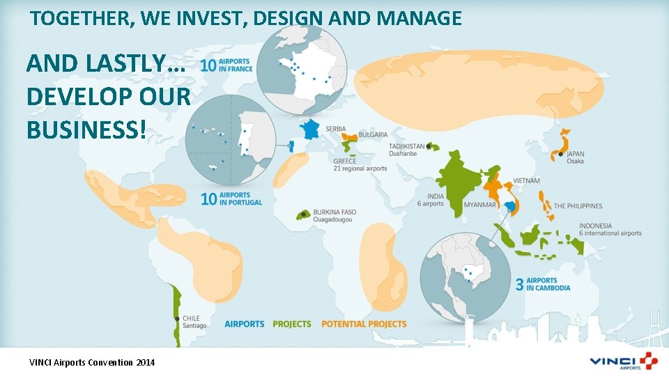 TOGETHER, WE INVEST, DESIGN AND MANAGE AND LASTLY… DEVELOP OUR BUSINESS! VINCI Airports Convention