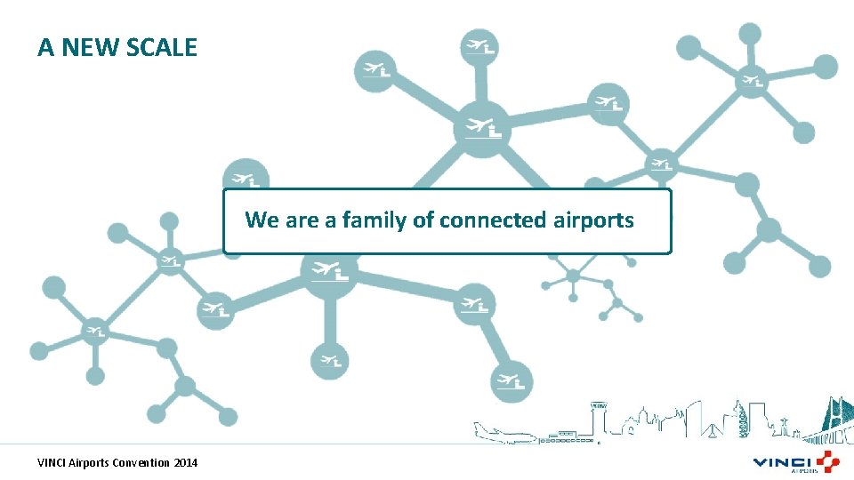 A NEW SCALE We are a family of connected airports VINCI Airports Convention 2014
