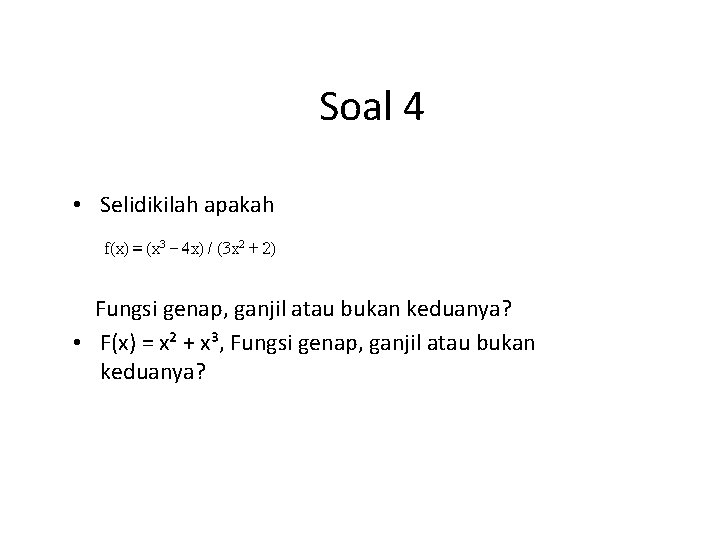 Soal 4 • Selidikilah apakah Fungsi genap, ganjil atau bukan keduanya? • F(x) =