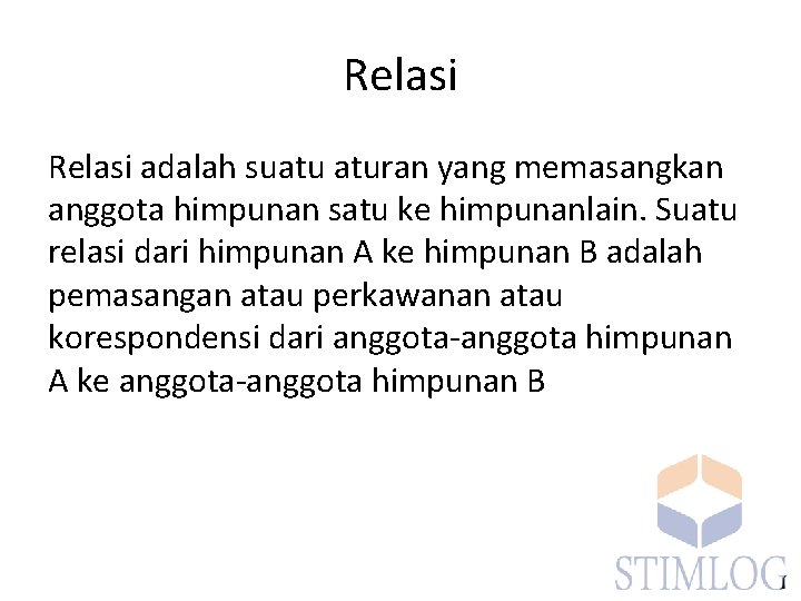 Relasi adalah suatu aturan yang memasangkan anggota himpunan satu ke himpunanlain. Suatu relasi dari