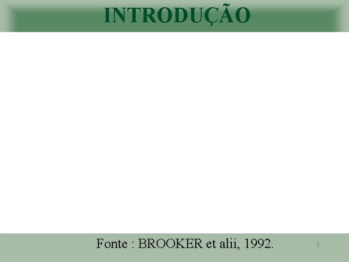 INTRODUÇÃO Fonte : BROOKER et alii, 1992. 3 