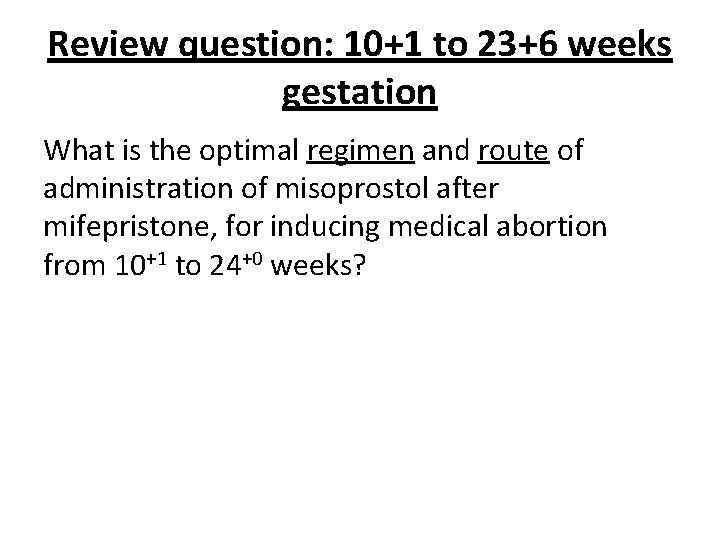 Review question: 10+1 to 23+6 weeks gestation What is the optimal regimen and route