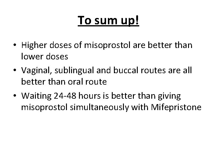 To sum up! • Higher doses of misoprostol are better than lower doses • To sum up! • Higher doses of misoprostol are better than lower doses •