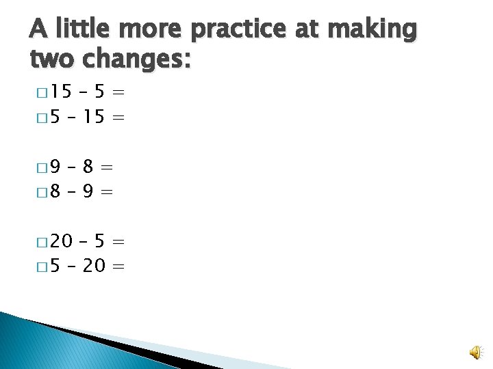A little more practice at making two changes: � 15 – 5= � 5