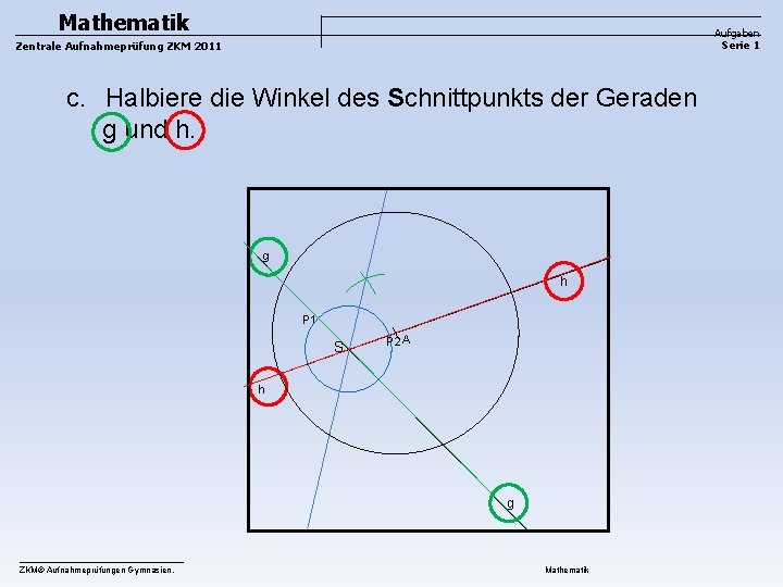 Mathematik Aufgaben Serie 1 Zentrale Aufnahmeprüfung ZKM 2011 c. Halbiere die Winkel des Schnittpunkts Mathematik Aufgaben Serie 1 Zentrale Aufnahmeprüfung ZKM 2011 c. Halbiere die Winkel des Schnittpunkts