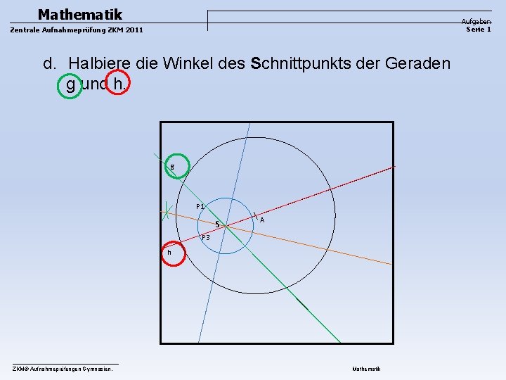 Mathematik Aufgaben Serie 1 Zentrale Aufnahmeprüfung ZKM 2011 d. Halbiere die Winkel des Schnittpunkts Mathematik Aufgaben Serie 1 Zentrale Aufnahmeprüfung ZKM 2011 d. Halbiere die Winkel des Schnittpunkts