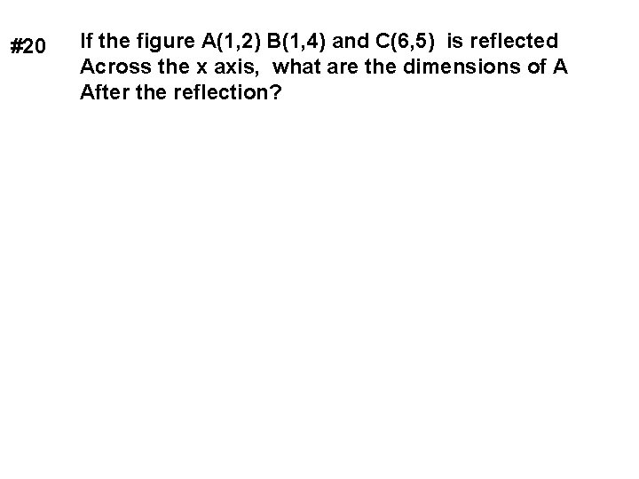 #20 If the figure A(1, 2) B(1, 4) and C(6, 5) is reflected Across