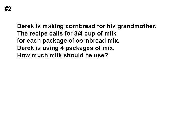 #2 Derek is making cornbread for his grandmother. The recipe calls for 3/4 cup