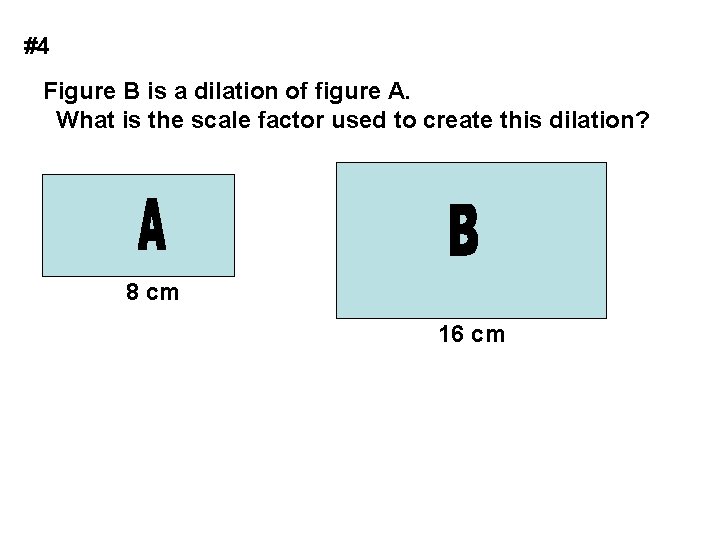 #4 Figure B is a dilation of figure A. What is the scale factor